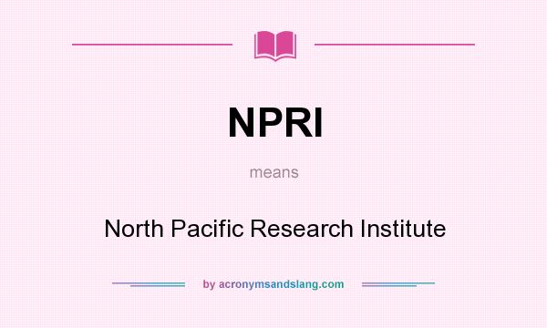 What does NPRI mean? It stands for North Pacific Research Institute