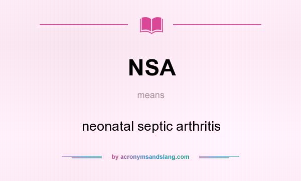 What does NSA mean? It stands for neonatal septic arthritis