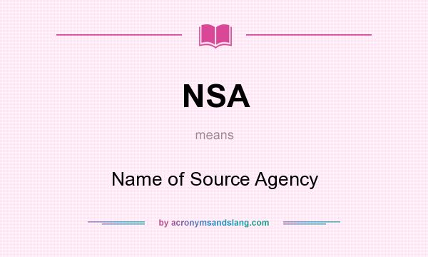 What does NSA mean? It stands for Name of Source Agency
