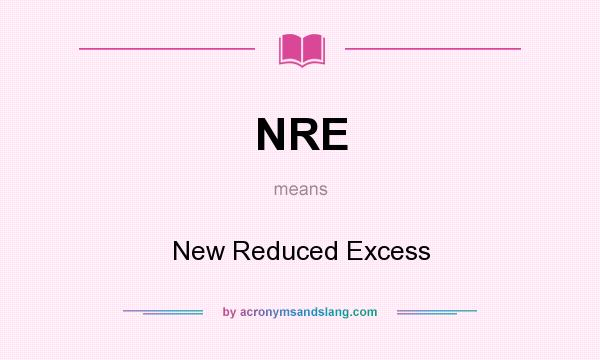 What does NRE mean? It stands for New Reduced Excess