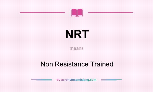 What does NRT mean? It stands for Non Resistance Trained