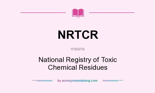 What does NRTCR mean? It stands for National Registry of Toxic Chemical Residues
