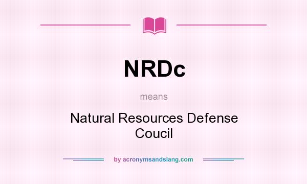 What does NRDc mean? It stands for Natural Resources Defense Coucil
