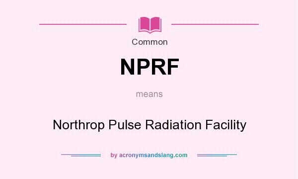 What does NPRF mean? It stands for Northrop Pulse Radiation Facility