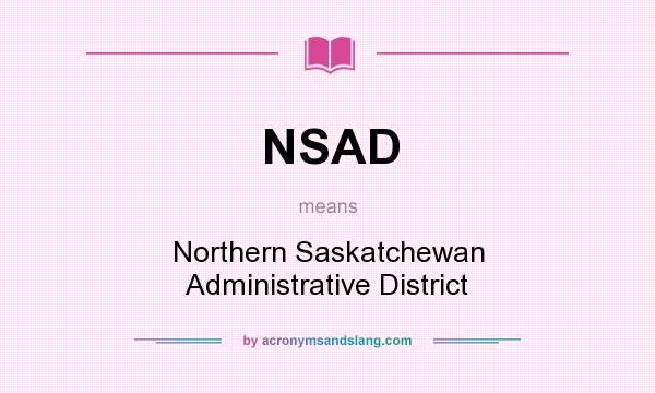 What does NSAD mean? It stands for Northern Saskatchewan Administrative District