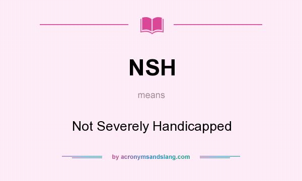 What does NSH mean? It stands for Not Severely Handicapped