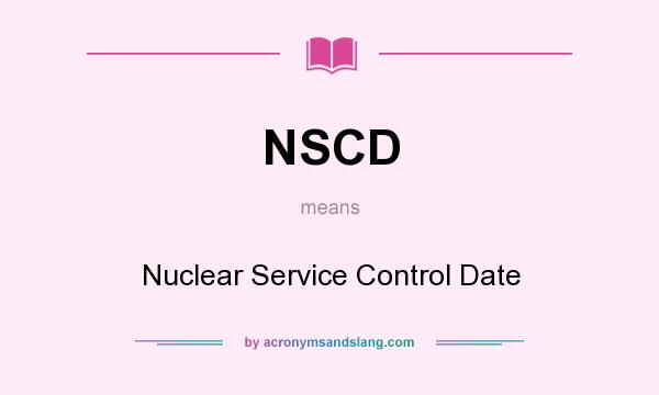 What does NSCD mean? It stands for Nuclear Service Control Date