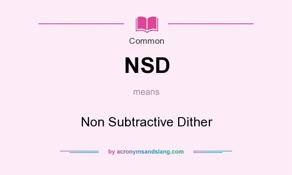 What does NSD mean? It stands for Non Subtractive Dither