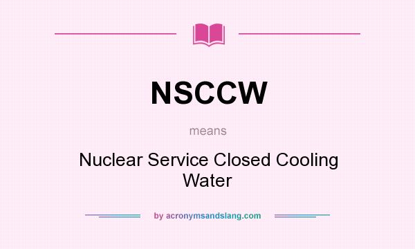 What does NSCCW mean? It stands for Nuclear Service Closed Cooling Water