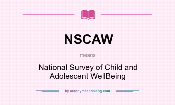 What does NSCAW mean? It stands for National Survey of Child and Adolescent WellBeing