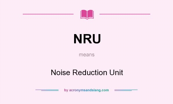 What does NRU mean? It stands for Noise Reduction Unit