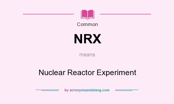 What does NRX mean? It stands for Nuclear Reactor Experiment