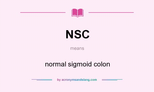 What does NSC mean? It stands for normal sigmoid colon