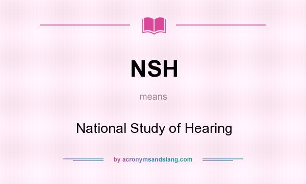 What does NSH mean? It stands for National Study of Hearing