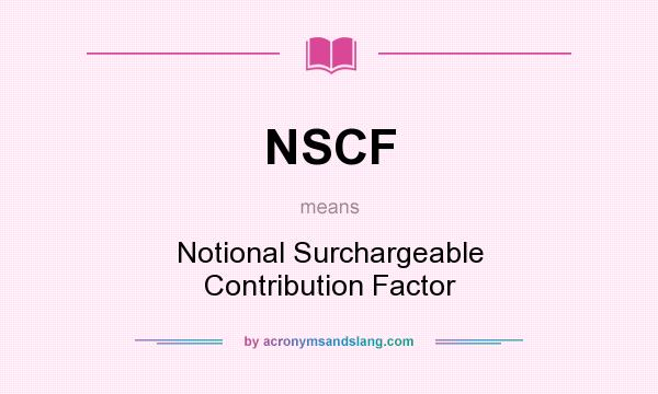 What does NSCF mean? It stands for Notional Surchargeable Contribution Factor