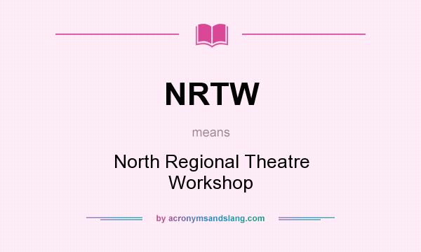 What does NRTW mean? It stands for North Regional Theatre Workshop