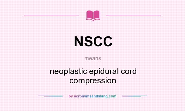 What does NSCC mean? It stands for neoplastic epidural cord compression