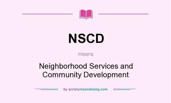 What does NSCD mean? It stands for Neighborhood Services and Community Development