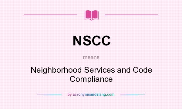 What does NSCC mean? It stands for Neighborhood Services and Code Compliance