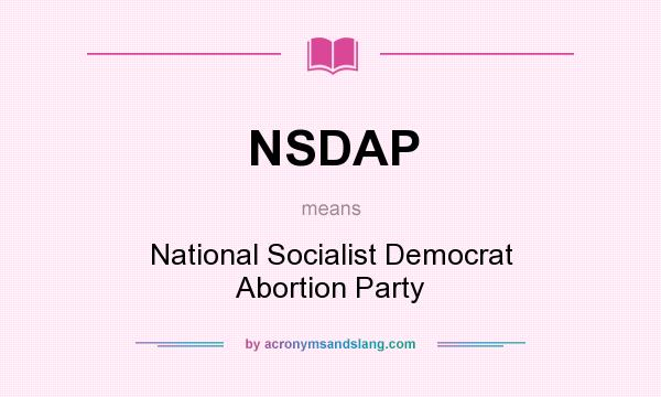 What does NSDAP mean? It stands for National Socialist Democrat Abortion Party