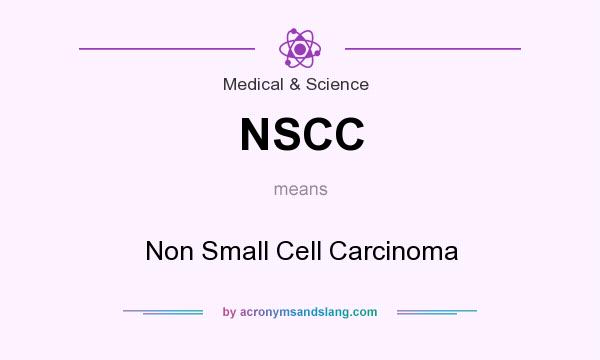 What does NSCC mean? It stands for Non Small Cell Carcinoma