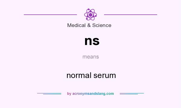 What does ns mean? It stands for normal serum