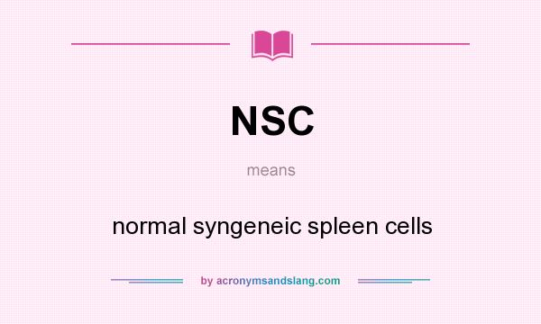 What does NSC mean? It stands for normal syngeneic spleen cells