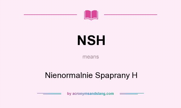 What does NSH mean? It stands for Nienormalnie Spaprany H