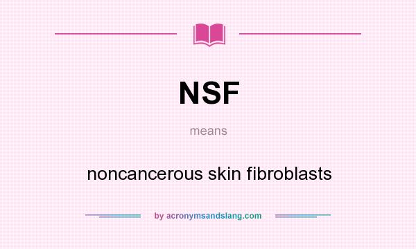 What does NSF mean? It stands for noncancerous skin fibroblasts