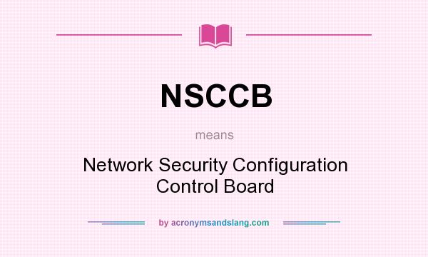 What does NSCCB mean? It stands for Network Security Configuration Control Board