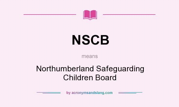 What does NSCB mean? It stands for Northumberland Safeguarding Children Board
