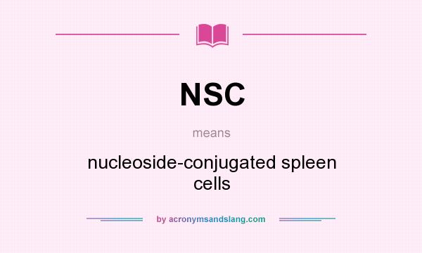 What does NSC mean? It stands for nucleoside-conjugated spleen cells