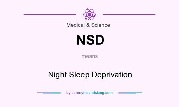 What does NSD mean? It stands for Night Sleep Deprivation