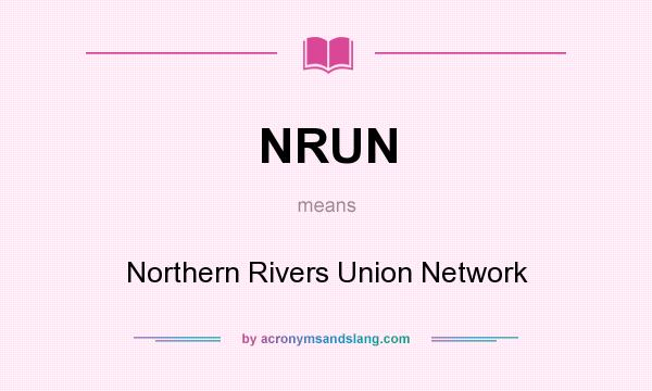 What does NRUN mean? It stands for Northern Rivers Union Network