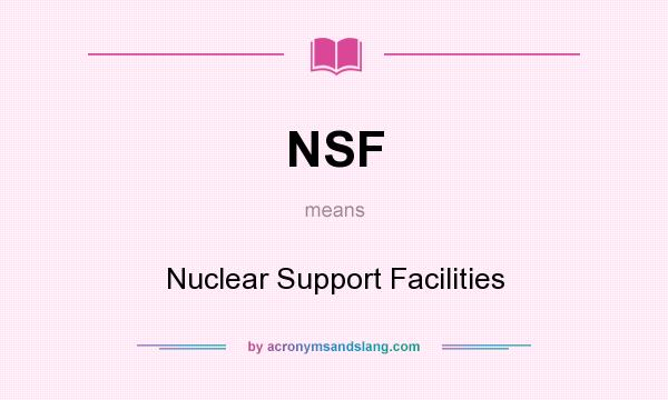 What does NSF mean? It stands for Nuclear Support Facilities