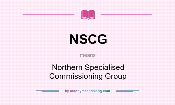 What does NSCG mean? It stands for Northern Specialised Commissioning Group