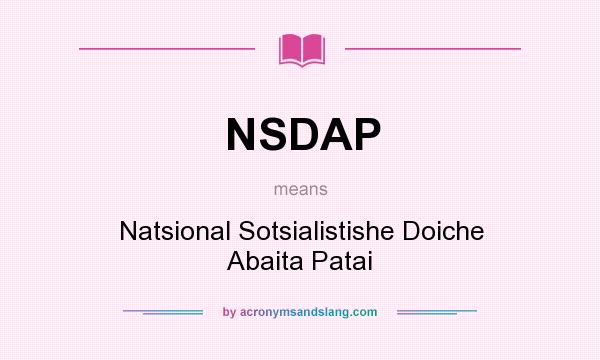 What does NSDAP mean? It stands for Natsional Sotsialistishe Doiche Abaita Patai