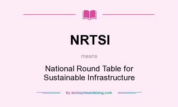 What does NRTSI mean? It stands for National Round Table for Sustainable Infrastructure
