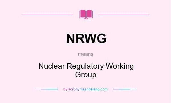 What does NRWG mean? It stands for Nuclear Regulatory Working Group