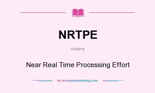 What does NRTPE mean? It stands for Near Real Time Processing Effort