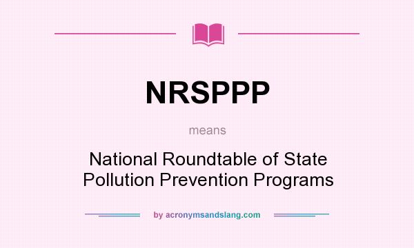 What does NRSPPP mean? It stands for National Roundtable of State Pollution Prevention Programs