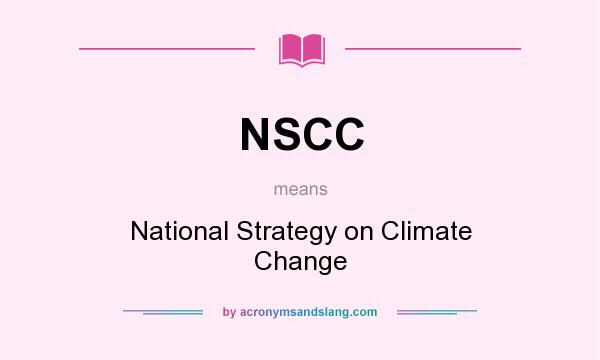 What does NSCC mean? It stands for National Strategy on Climate Change