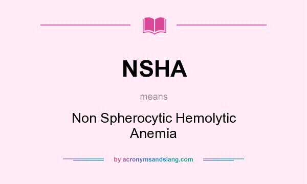 What does NSHA mean? It stands for Non Spherocytic Hemolytic Anemia