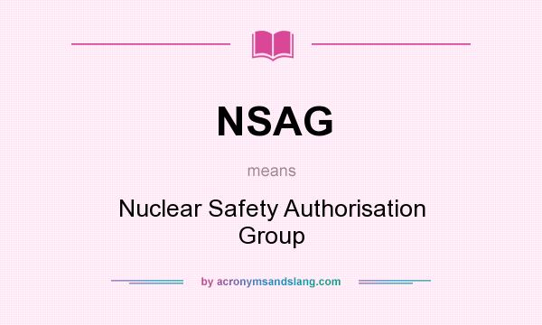 What does NSAG mean? It stands for Nuclear Safety Authorisation Group