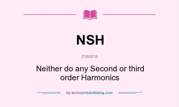 What does NSH mean? It stands for Neither do any Second or third order Harmonics
