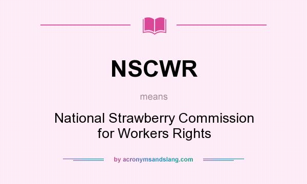 What does NSCWR mean? It stands for National Strawberry Commission for Workers Rights