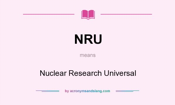What does NRU mean? It stands for Nuclear Research Universal