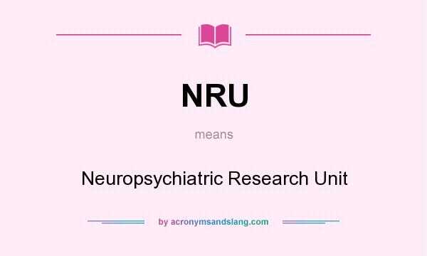 What does NRU mean? It stands for Neuropsychiatric Research Unit