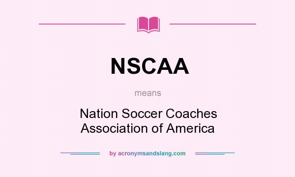 What does NSCAA mean? It stands for Nation Soccer Coaches Association of America