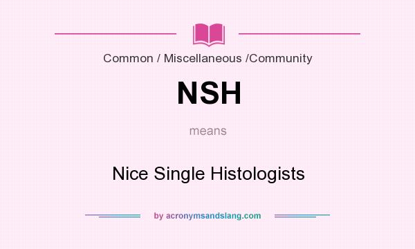 What does NSH mean? It stands for Nice Single Histologists